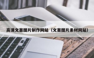 朔州高清文案图片制作网站（文案图片素材网站）