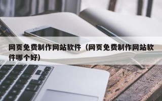 朔州网页免费制作网站软件（网页免费制作网站软件哪个好）