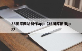 朔州35图库网站制作app（35图库旧版jpg）