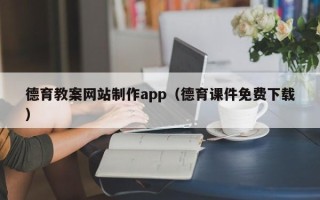 朔州德育教案网站制作app（德育课件免费下载）