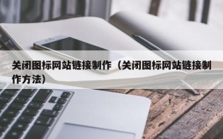 朔州关闭图标网站链接制作（关闭图标网站链接制作方法）