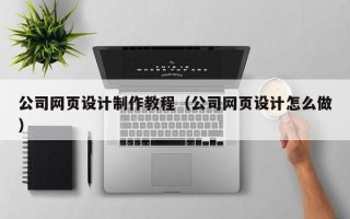 朔州公司网页设计制作教程（公司网页设计怎么做）