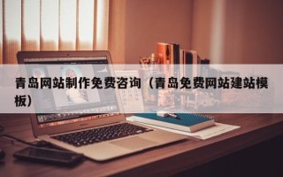 朔州青岛网站制作免费咨询（青岛免费网站建站模板）