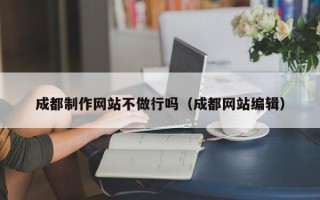 朔州成都制作网站不做行吗（成都网站编辑）