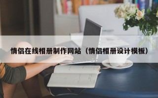 朔州情侣在线相册制作网站（情侣相册设计模板）