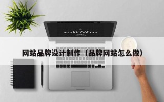 朔州网站品牌设计制作（品牌网站怎么做）