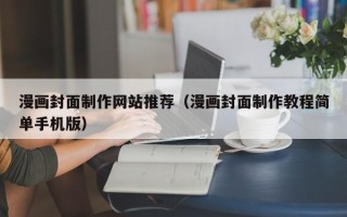 朔州漫画封面制作网站推荐（漫画封面制作教程简单手机版）